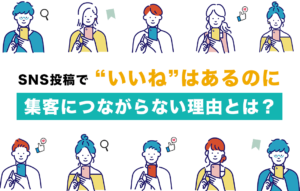 SNS投稿で“いいね”はあるのに集客につながらない理由とは？