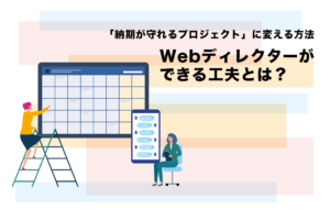 「納期が守れるプロジェクト」に変える方法｜Webディレクターができる工夫とは？