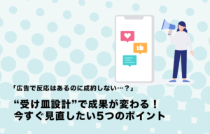 「広告で反応はあるのに成約しない…？」“受け皿設計”で成果が変わる！今すぐ見直したい5つのポイント