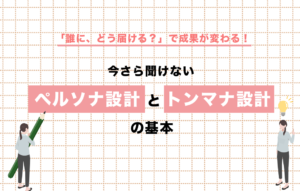 「誰に、どう届ける？」で成果が変わる！今さら聞けないペルソナ設計とトンマナ設計の基本