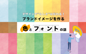 デザインで“らしさ”は伝わる！ブランドイメージを作る色とフォントの話